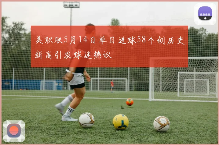美职联5月14日单日进球58个创历史新高引发球迷热议