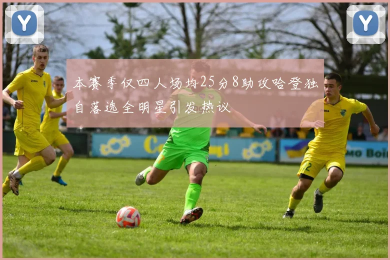 本赛季仅四人场均25分8助攻哈登独自落选全明星引发热议