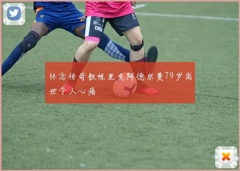 怀念传奇教练里克阿德尔曼79岁离世令人心痛