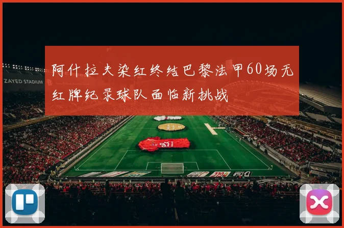 阿什拉夫染红终结巴黎法甲60场无红牌纪录球队面临新挑战