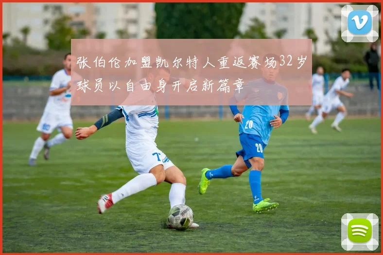 张伯伦加盟凯尔特人重返赛场32岁球员以自由身开启新篇章