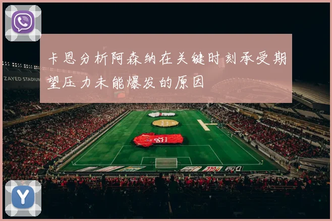 卡恩分析阿森纳在关键时刻承受期望压力未能爆发的原因