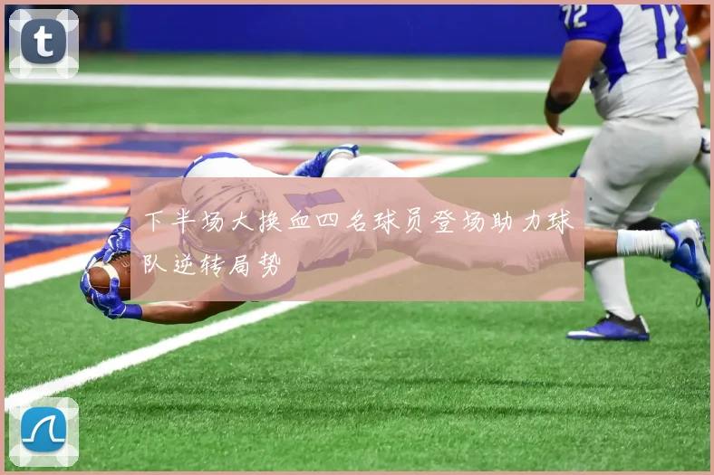 下半场大换血四名球员登场助力球队逆转局势