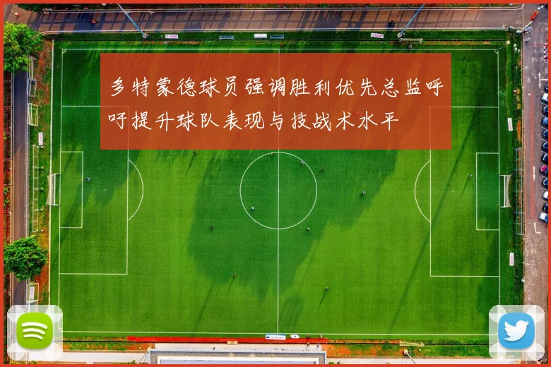 多特蒙德球员强调胜利优先总监呼吁提升球队表现与技战术水平