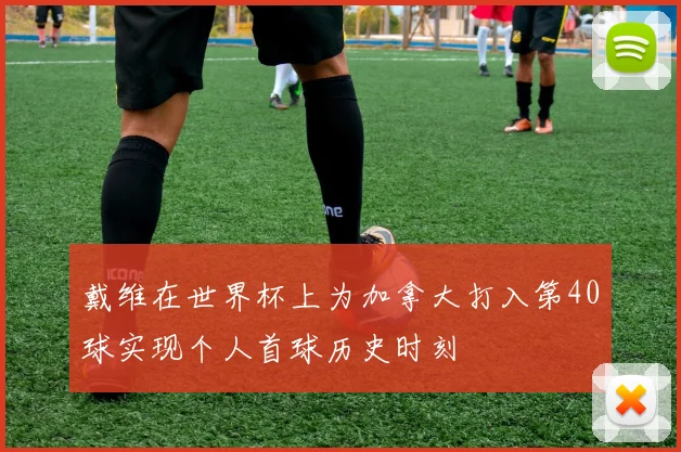戴维在世界杯上为加拿大打入第40球实现个人首球历史时刻