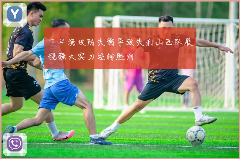 下半场攻防失衡导致失利山西队展现强大实力逆转胜利