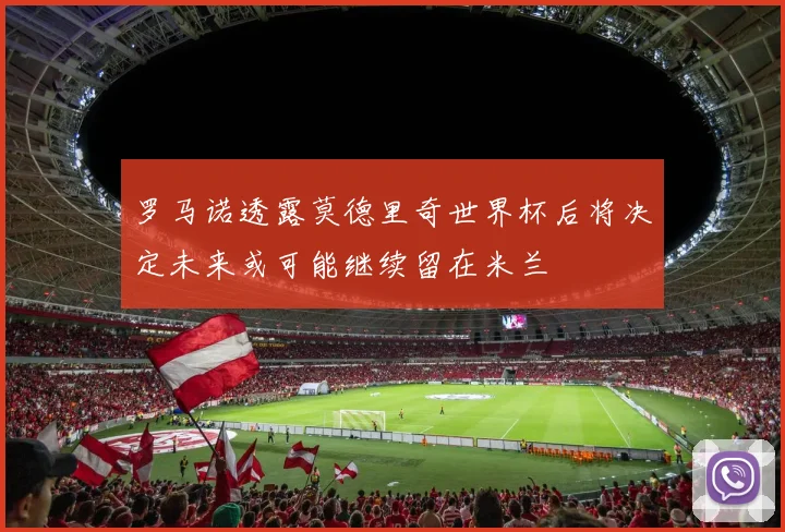 罗马诺透露莫德里奇世界杯后将决定未来或可能继续留在米兰