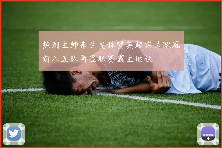 热刺主帅弗兰克称赞英超实力欧冠前八五队再显联赛霸主地位